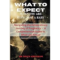 WHAT TO EXPECT WHEN YOU ARE EXPECTING A BABY: Navigating the Extraordinary Journey of Pregnancy - A Comprehensive Guide to what Lies Ahead WHAT TO EXPECT WHEN YOU ARE EXPECTING A BABY: Navigating the Extraordinary Journey of Pregnancy - A Comprehensive Guide to what Lies Ahead Hardcover
