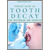 PERFECT GUIDE ON TOOTH DECAY FOR BEGINNERS AND DUMMIES: A PROFOUND GUIDE TO HEAL AND PREVENT YOUR TEETH NATURALLY WITH EFFECTIVE DENTAL CARE PERFECT GUIDE ON TOOTH DECAY FOR BEGINNERS AND DUMMIES: A PROFOUND GUIDE TO HEAL AND PREVENT YOUR TEETH NATURALLY WITH EFFECTIVE DENTAL CARE Kindle Paperback