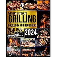 Webers Ultimate Grilling Cookbook 2024: Master over 1600 + Days of Healthy Budget Friendly Delicious Recipes, a Comprehensive Grilling Fun for Beginners and Seniors