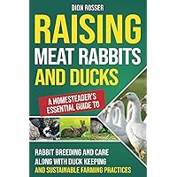 Raising Meat Rabbits and Ducks: A Homesteader’s Essential Guide to Rabbit Breeding and Care Along With Duck Keeping and Sustainable Farming Practices (Autosostenible)
