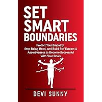 Set Smart Boundaries: Protect Your Empathy, Stop Being Used, and Build Self Esteem & Assertiveness to Become Successful With Your Goals (Fearless Empathy Book 1)