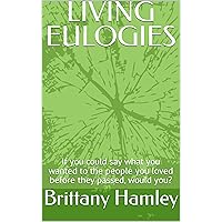LIVING EULOGIES: If you could say what you wanted to the people you loved before they passed, would you? LIVING EULOGIES: If you could say what you wanted to the people you loved before they passed, would you? Kindle Paperback Hardcover