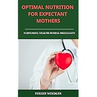 Optimal Nutrition for Expectant Mothers: Nurturing Health During Pregnancy
