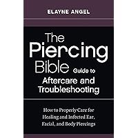 The Piercing Bible Guide to Aftercare and Troubleshooting: How to Properly Care for Healing and Infected Ear, Facial, and Body Piercings The Piercing Bible Guide to Aftercare and Troubleshooting: How to Properly Care for Healing and Infected Ear, Facial, and Body Piercings Kindle