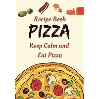 RECIPE BOOK PIZZA. KEEP CALM AND EAT PIZZA: Journal to collect and record your pizza recipes. Up to 50 recipes with space for drawing/photo (7x10 inches).