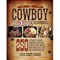 The Cowboy Cookbook For Beginners: 250 Authentic Ranch, Campfire, and Grill Recipes that Would Have Made Billy the Kid's Mouth Water