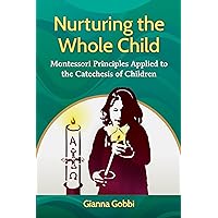 Nurturing the Whole Child: Montessori Principles Applied to the Catechesis of Children Nurturing the Whole Child: Montessori Principles Applied to the Catechesis of Children Paperback Kindle
