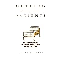 Getting Rid of Patients: Contradictions in the Socialization of Physicians Getting Rid of Patients: Contradictions in the Socialization of Physicians Kindle Hardcover Paperback