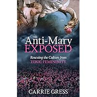 The Anti-Mary Exposed: Rescuing the Culture from Toxic Femininity The Anti-Mary Exposed: Rescuing the Culture from Toxic Femininity Hardcover Audible Audiobook Kindle