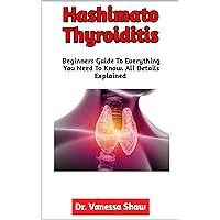 Hashimato Thyroiditis: The Comprehensive Guide To The Diagnosis, Causes, Symptoms, Foods To Avoid, Preventive Measures, Effective Treatment Methods, When To Seek The Opinion Of A Physician Hashimato Thyroiditis: The Comprehensive Guide To The Diagnosis, Causes, Symptoms, Foods To Avoid, Preventive Measures, Effective Treatment Methods, When To Seek The Opinion Of A Physician Kindle Paperback