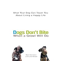 Dogs Don't Bite When a Growl Will Do: What Your Dog Can Teach You About Living a Happy Life Dogs Don't Bite When a Growl Will Do: What Your Dog Can Teach You About Living a Happy Life Paperback Kindle Hardcover Mass Market Paperback