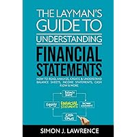 The Layman’s Guide to Understanding Financial Statements: How to Read, Analyze, Create & Understand Balance Sheets, Income Statements, Cash Flow & More