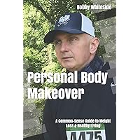 Personal Body Makeover: A Common-Sense Guide to Weight Loss & Healthy Living Personal Body Makeover: A Common-Sense Guide to Weight Loss & Healthy Living Paperback Kindle