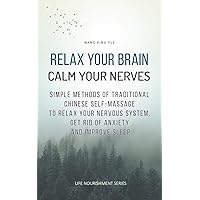 Relax your brain, calm your nerves: Simple methods of traditional Chinese self-massage to relax your nervous system, get rid of anxiety and improve sleep (Life nourishment series Book 2) Relax your brain, calm your nerves: Simple methods of traditional Chinese self-massage to relax your nervous system, get rid of anxiety and improve sleep (Life nourishment series Book 2) Kindle Paperback