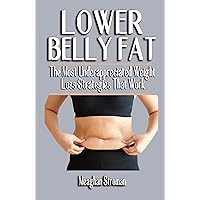 LOWER BELLY FAT: The Most Underappreciated Weight Loss Strategies That Work - Ultimate Guide For Male And Female, Lose Weight And Balance Hormones LOWER BELLY FAT: The Most Underappreciated Weight Loss Strategies That Work - Ultimate Guide For Male And Female, Lose Weight And Balance Hormones Kindle Paperback