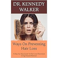 Ways On Preventing Hair Loss : A Step-by-Step Guide To Hair Loss Prevention Using Natural Medium Ways On Preventing Hair Loss : A Step-by-Step Guide To Hair Loss Prevention Using Natural Medium Kindle Paperback