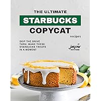 The Ultimate Starbucks Copycat Recipes: Skip The Drive-Thru, Make These Starbucks Treats In A Moment The Ultimate Starbucks Copycat Recipes: Skip The Drive-Thru, Make These Starbucks Treats In A Moment Kindle Paperback
