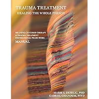 Trauma Treatment - Healing the Whole Person: Meaning-Centered Therapy & Trauma Treatment Foundational Phase-Work Manual Trauma Treatment - Healing the Whole Person: Meaning-Centered Therapy & Trauma Treatment Foundational Phase-Work Manual Paperback Kindle