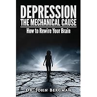 Depression: the Mechanical Cause: How to Correct the mechanical CAUSE of Depression & Bipolar Disorder Depression: the Mechanical Cause: How to Correct the mechanical CAUSE of Depression & Bipolar Disorder Paperback Mass Market Paperback
