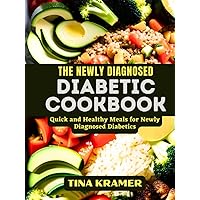 THE NEWLY DIAGNOSED DIABETIC COOKBOOK: Quick and Healthy Meals for Newly Diagnosed Diabetics (DIABETIC DIET COOKBOOK)