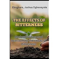 THE EFFECTS OF BITTERNESS: Understanding and Overcoming the Seed of Bitterness THE EFFECTS OF BITTERNESS: Understanding and Overcoming the Seed of Bitterness Kindle Paperback