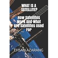WHAT IS A SATELLITE?How Satellites Work And What Are Satellites Used For: History of Satellite,The review of satellites system engineering& the major function, What orbit is for satellites movements? WHAT IS A SATELLITE?How Satellites Work And What Are Satellites Used For: History of Satellite,The review of satellites system engineering& the major function, What orbit is for satellites movements? Paperback Kindle