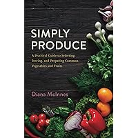 Simply Produce: A Practical Guide to Selecting, Storing, and Preparing Common Vegetables and Fruits Simply Produce: A Practical Guide to Selecting, Storing, and Preparing Common Vegetables and Fruits Paperback Kindle