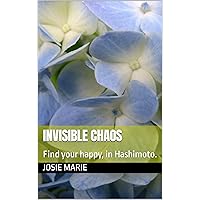 Invisible Chaos: Find your happy, in Hashimoto. Invisible Chaos: Find your happy, in Hashimoto. Kindle Paperback