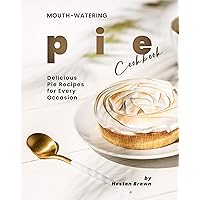 Mouth-watering Pie Cookbook: Delicious Pie Recipes for Every Occasion Mouth-watering Pie Cookbook: Delicious Pie Recipes for Every Occasion Kindle Paperback