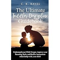 The Ultimate Toddler Discipline Guidebook: Understand your Child Deeper, improve your Parenting Style, and Build a Harmonious Relationship with your Child! (Toddler Discipline for Parents)