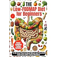 The Low-FODMAP Diet for Beginners: A 28-Day Plan to Beat Bloat and Soothe Your Gut with Tasty Recipes and Bonus Symptom Tracker Included