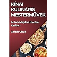 Kínai Kulináris Mesterművek: Az Ízek Mágikus Utazása Kínában (Hungarian Edition)
