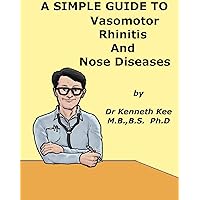 A Simple Guide to Vasomotor Rhinitis and Nose Diseases (A Simple Guide to Medical Conditions) A Simple Guide to Vasomotor Rhinitis and Nose Diseases (A Simple Guide to Medical Conditions) Kindle