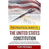 The Practical Guide to the United States Constitution: A Historically Accurate and Entertaining Owners' Manual For the Founding Documents (Practical Guides)