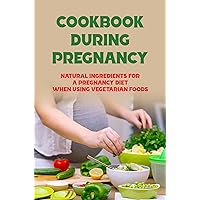 Cookbook During Pregnancy: Natural Ingredients For A Pregnancy Diet When Using Vegetarian Foods