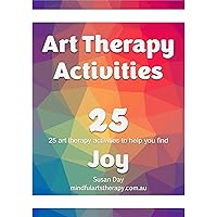 Art Therapy Activities - Joy: 25 Art Therapy Activities to Bring You Joy (Mindful Arts Therapy Activity Books)
