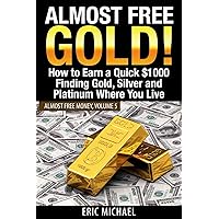 Almost Free Gold!: How to Earn a Quick $1000 Finding Gold, Silver and Platinum Where You Live (Almost Free Money) Almost Free Gold!: How to Earn a Quick $1000 Finding Gold, Silver and Platinum Where You Live (Almost Free Money) Paperback Kindle