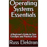 Operating Systems Essentials: A Beginner's Guide to Core Concepts and Practical Use Operating Systems Essentials: A Beginner's Guide to Core Concepts and Practical Use Kindle Paperback