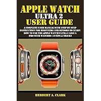 APPLE WATCH ULTRA 2 USER GUIDE: A Complete User Manual with Step By Step Instruction For Beginners And Seniors To Learn How To Use The Apple Watch ... Tips & Tricks (Apple Device Manuals by Clark) APPLE WATCH ULTRA 2 USER GUIDE: A Complete User Manual with Step By Step Instruction For Beginners And Seniors To Learn How To Use The Apple Watch ... Tips & Tricks (Apple Device Manuals by Clark) Paperback Kindle