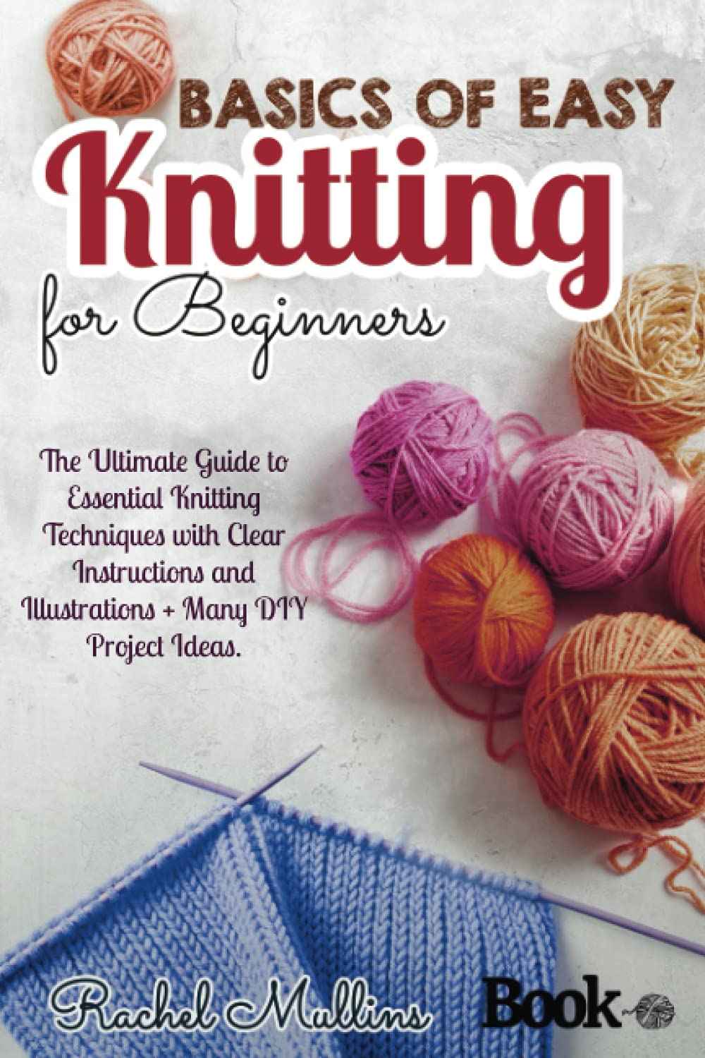 Basics of easy knitting for beginners: The Ultimate Guide to Essential Knitting Techniques with Clear Instructions and Illustrations + Many DIY Project Ideas.