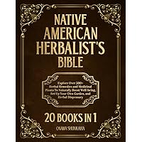 Native American Herblist’s Bible: 20 Books in 1: Explore Over 500+ Herbal Remedies and Medicinal Plants To Naturally Boost Well-being, Set Up Your Own Garden, and Herbal Dispensary