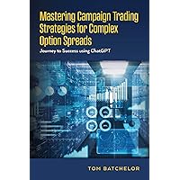 Mastering Campaign Trading Strategies for Complex Option Spreads: Journey to Success using ChatGPT Mastering Campaign Trading Strategies for Complex Option Spreads: Journey to Success using ChatGPT Paperback Kindle