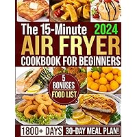 The 15-Minute Air Fryer Cookbook for Beginners: 1800+ Days of Super Easy, Tasty and Budget-Friendly, Low-fat, Air Fryer Recipes for Weight Loss & Eating Healthier. Tips for Perfect Frying and Baking