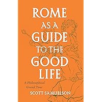 Rome as a Guide to the Good Life: A Philosophical Grand Tour Rome as a Guide to the Good Life: A Philosophical Grand Tour Paperback Kindle Hardcover
