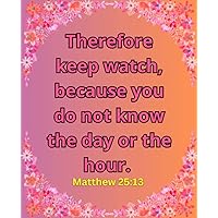 Therefore keep watch, because you do not know the day or the hour. Matthew 25:13 Notebook: Pink Floral Christian Scripture Study Journal with Bible Verse Cover