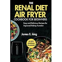 The Renal Diet Air Fryer Cookbook for Beginners: Easy and Delicious Recipes for Improved Kidney Function (Healthy Eating Made Easy) The Renal Diet Air Fryer Cookbook for Beginners: Easy and Delicious Recipes for Improved Kidney Function (Healthy Eating Made Easy) Paperback Kindle Hardcover