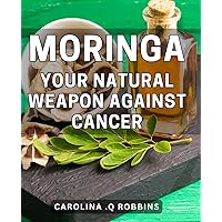 Moringa: Your Natural Weapon Against Cancer: Discover the Powerful Anti-Cancer Properties of Moringa: Your Ultimate Guide to Fighting Disease Naturally on Amazon.