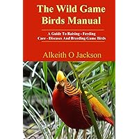The Wild Game Birds Manual: A Guide To Raising, Feeding, Care, Diseases And Breeding Game Birds (Pet Birds) The Wild Game Birds Manual: A Guide To Raising, Feeding, Care, Diseases And Breeding Game Birds (Pet Birds) Paperback