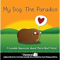 My Dog: The Paradox: A Lovable Discourse about Man's Best Friend (Volume 3) (The Oatmeal) My Dog: The Paradox: A Lovable Discourse about Man's Best Friend (Volume 3) (The Oatmeal) Hardcover Kindle