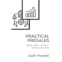 Practical Presales: The Things I Wish Someone Had Told Me On Day One Practical Presales: The Things I Wish Someone Had Told Me On Day One Kindle Paperback